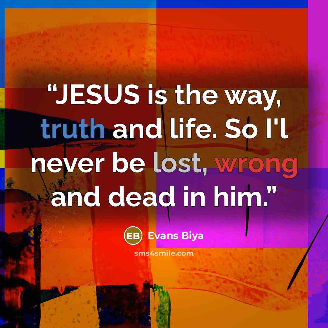 “JESUS is the way, truth and life. So I'l never be lost, wrong and dead in him.” quote by Evans Biya