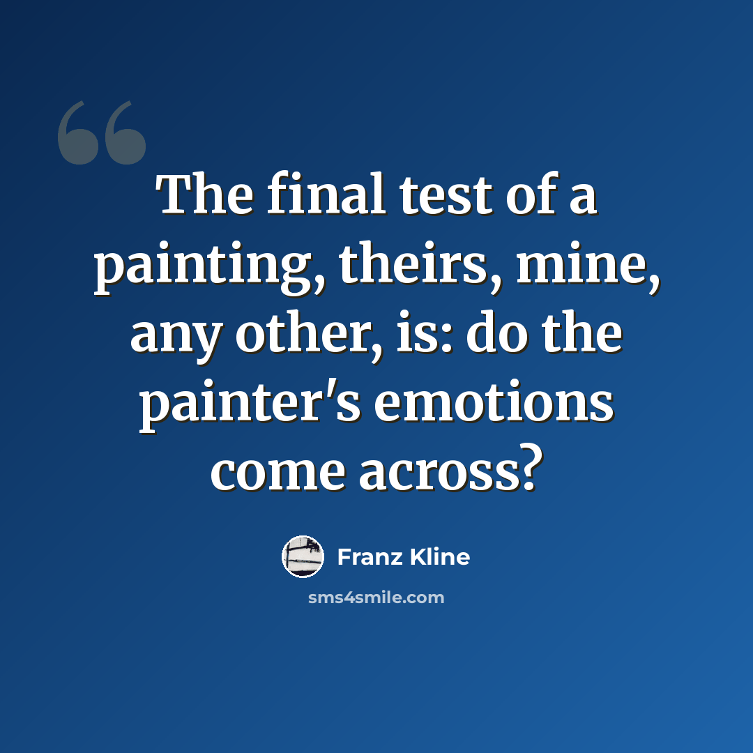 “The final test of a painting, theirs, mine, any other, is: do the painter's emotions come across?” quote by Franz Kline