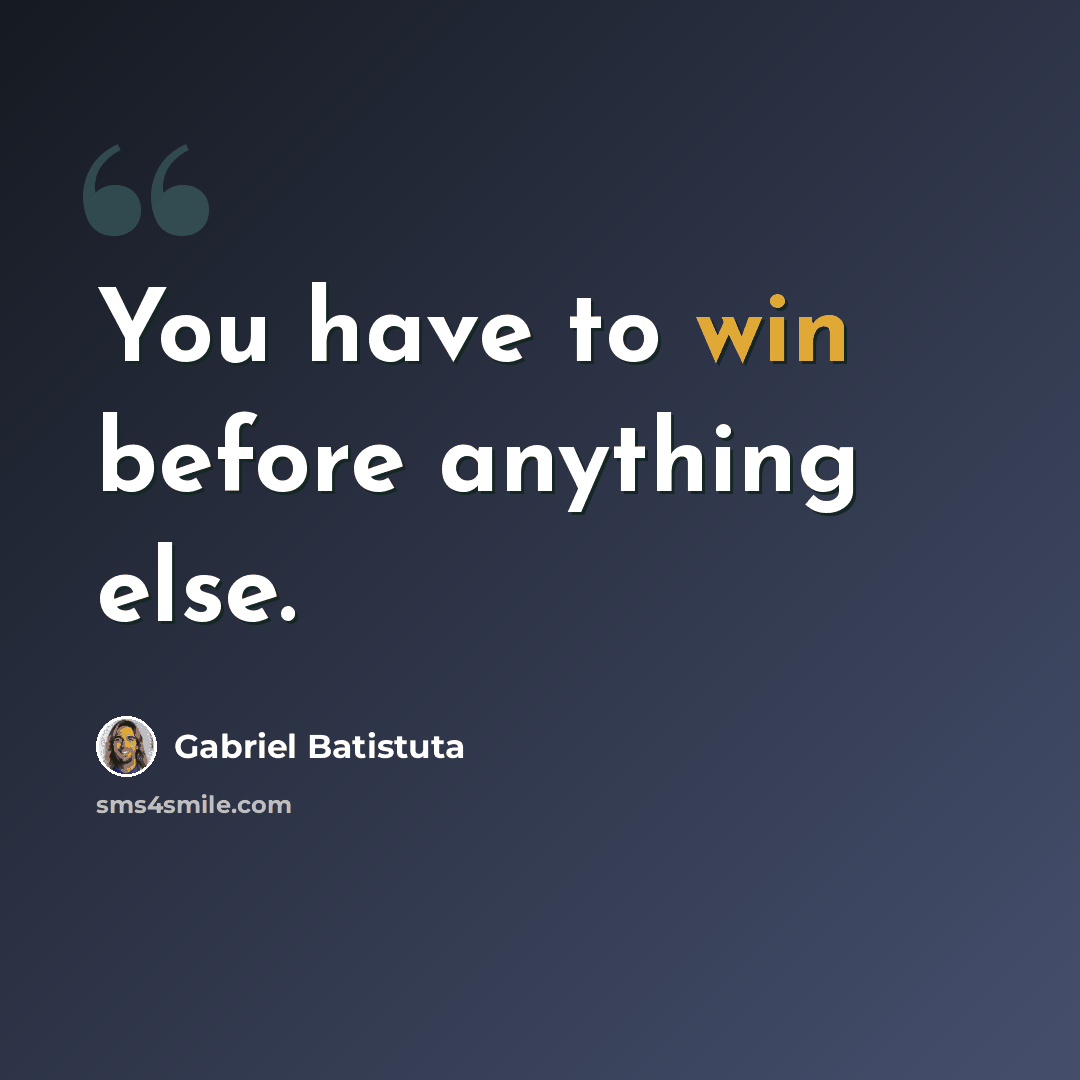 “You have to win before anything else.” quote by Gabriel Batistuta