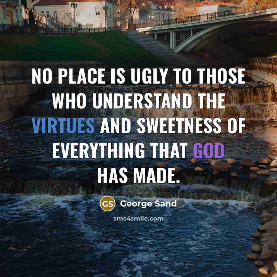 “No place is ugly to those who understand the virtues and sweetness of everything that God has made.” quote by George Sand