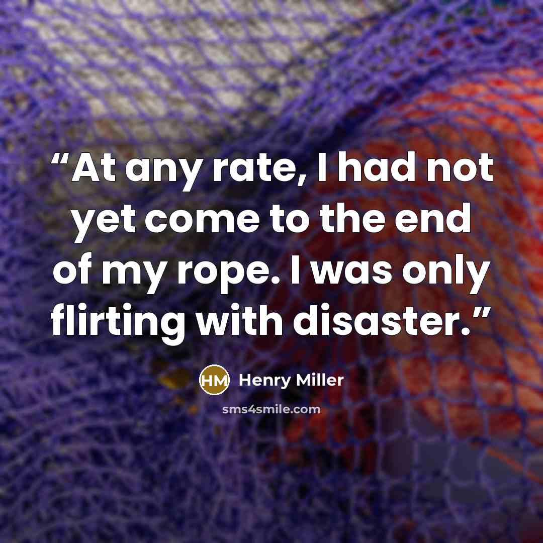“At any rate, I had not yet come to the end of my rope. I was only flirting with disaster.” quote by Henry Miller