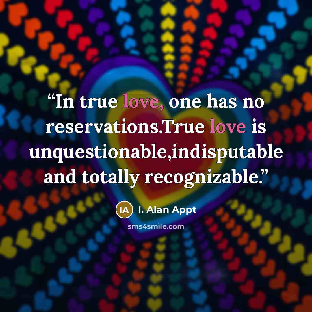 “In true love, one has no reservations.True love is unquestionable,indisputable and totally recognizable.” quote by I. Alan Appt