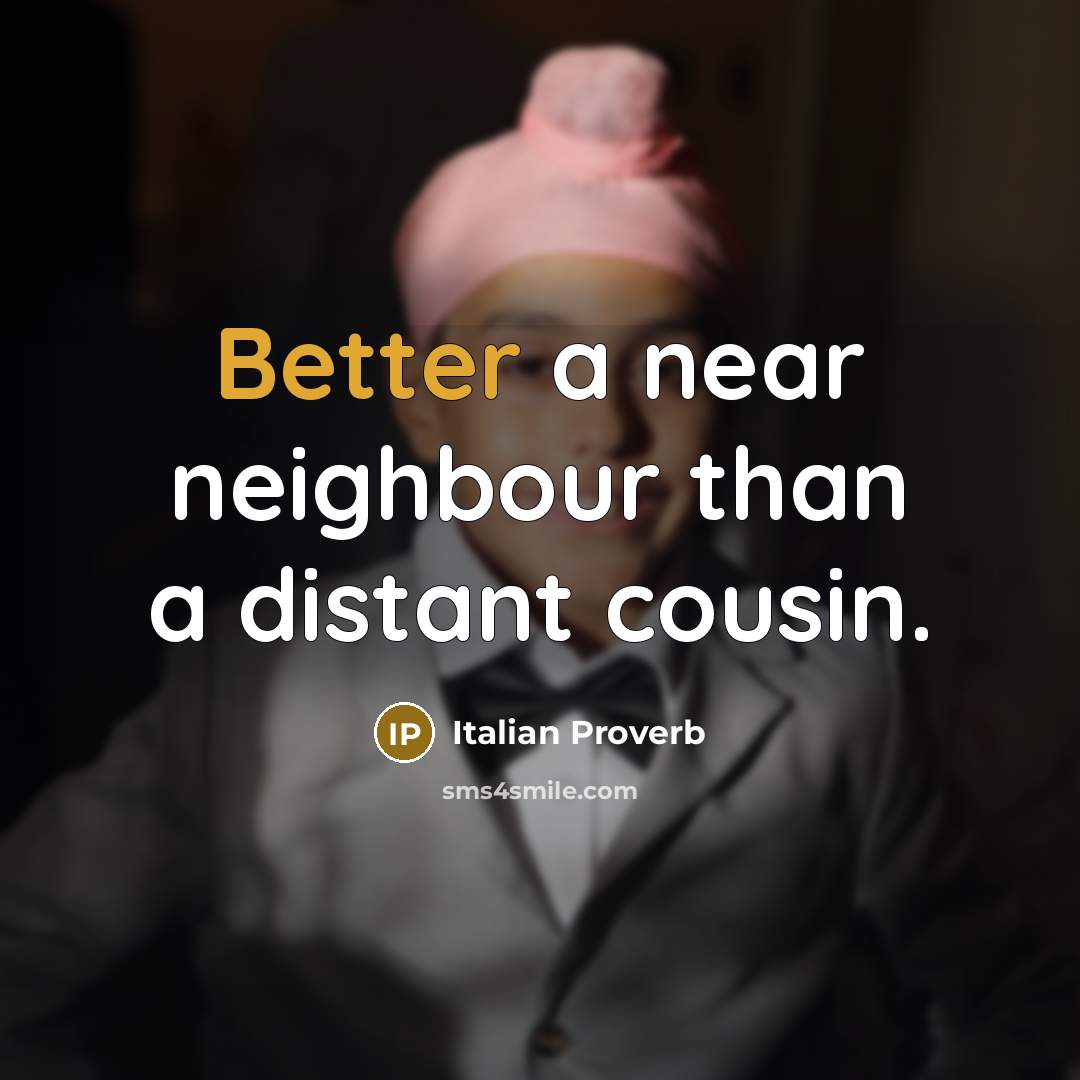 “Better a near neighbour than a distant cousin.” quote by Italian Proverb