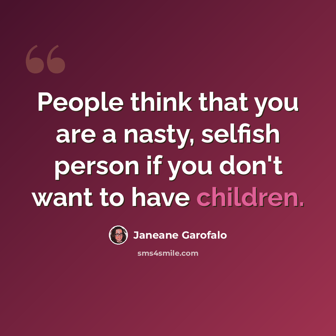 “People think that you are a nasty, selfish person if you don't want to have children.” quote by Janeane Garofalo