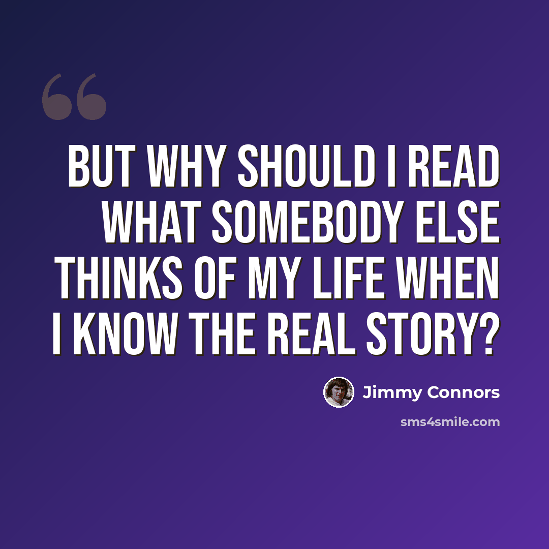 “But why should I read what somebody else thinks of my life when I know the real story?” quote by Jimmy Connors