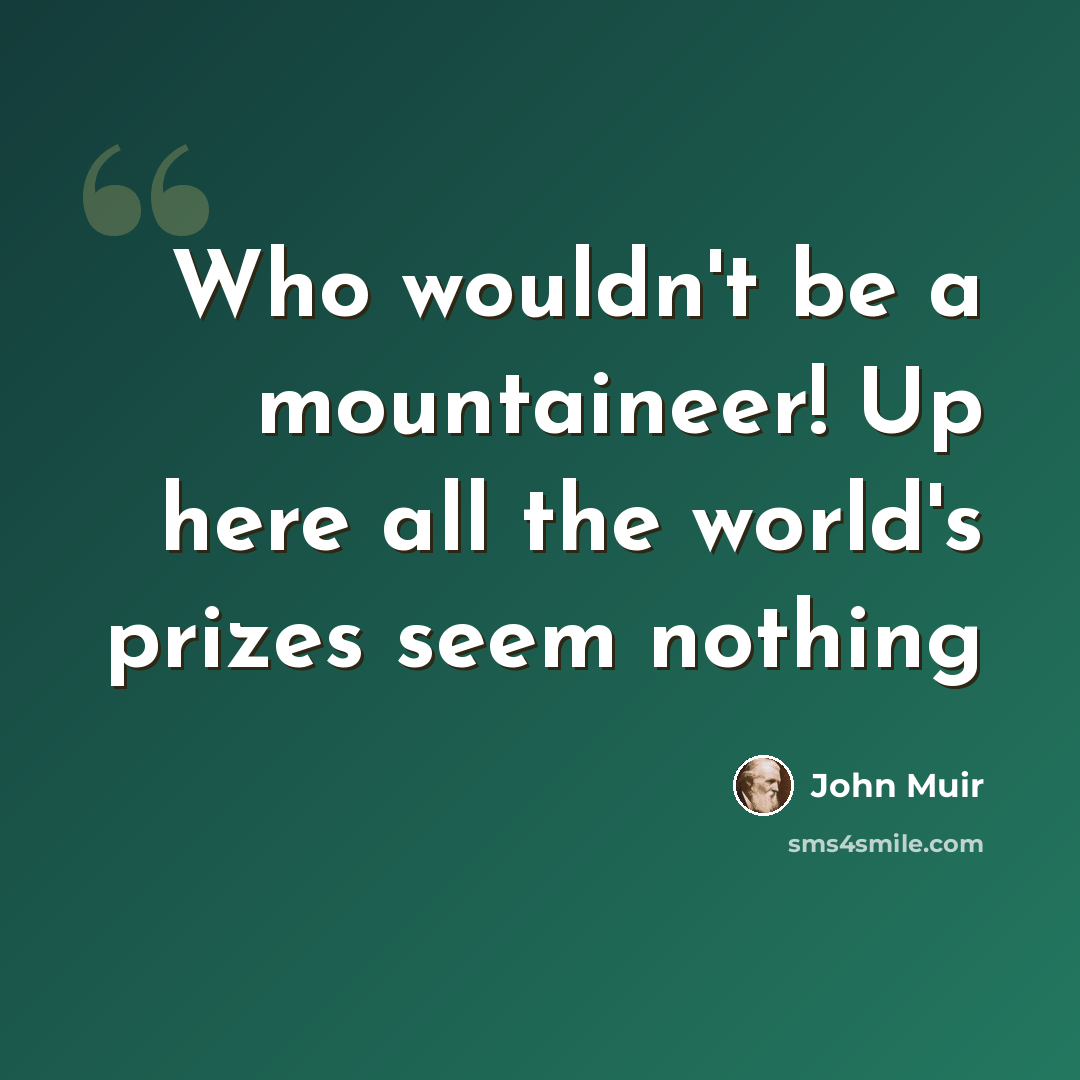 “Who wouldn't be a mountaineer! Up here all the world's prizes seem nothing” quote by John Muir