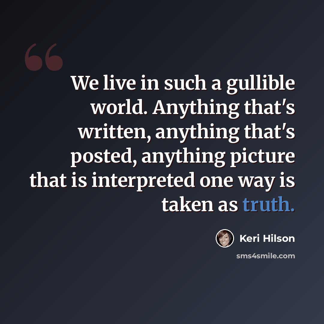 “We live in such a gullible world. Anything that's written, anything that's posted, anything picture that is interpreted one way is taken as truth.” quote by Keri Hilson