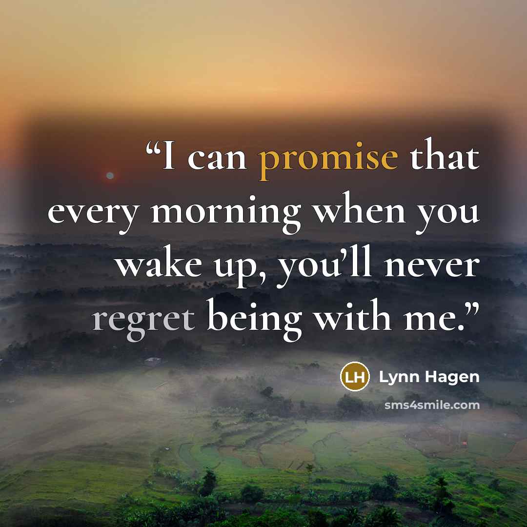 “I can promise that every morning when you wake up, you’ll never regret being with me.” quote by Lynn Hagen