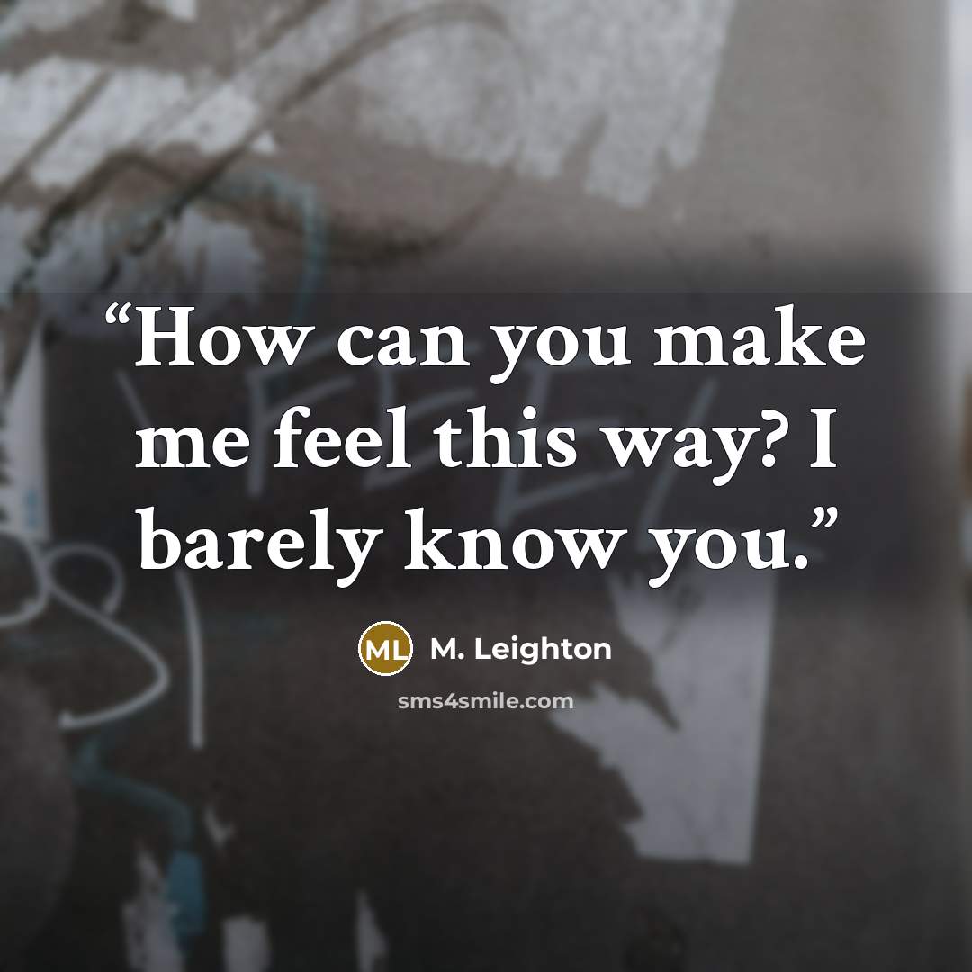 “How can you make me feel this way? I barely know you.” quote by M. Leighton