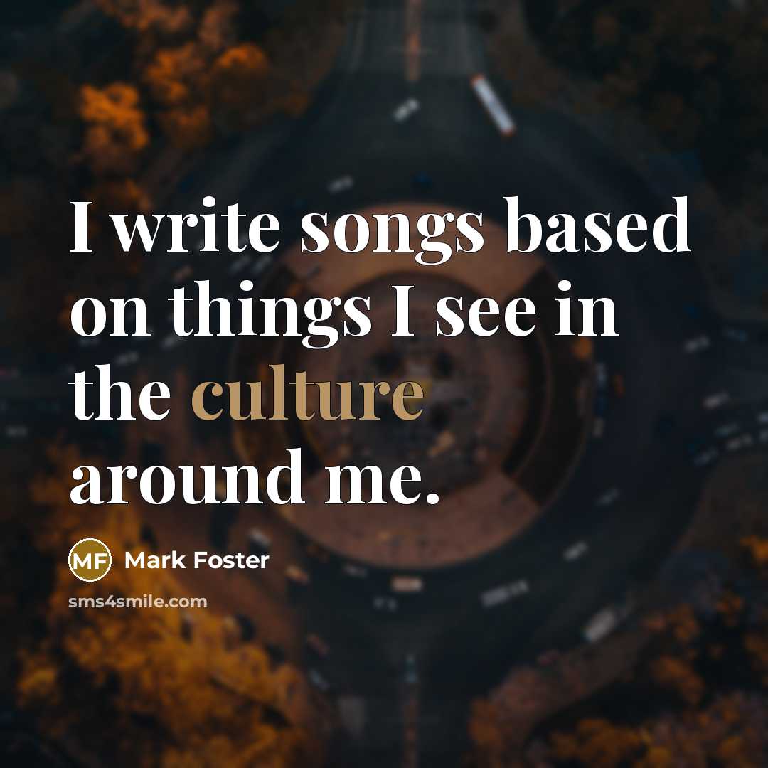 “I write songs based on things I see in the culture around me.” quote by Mark Foster