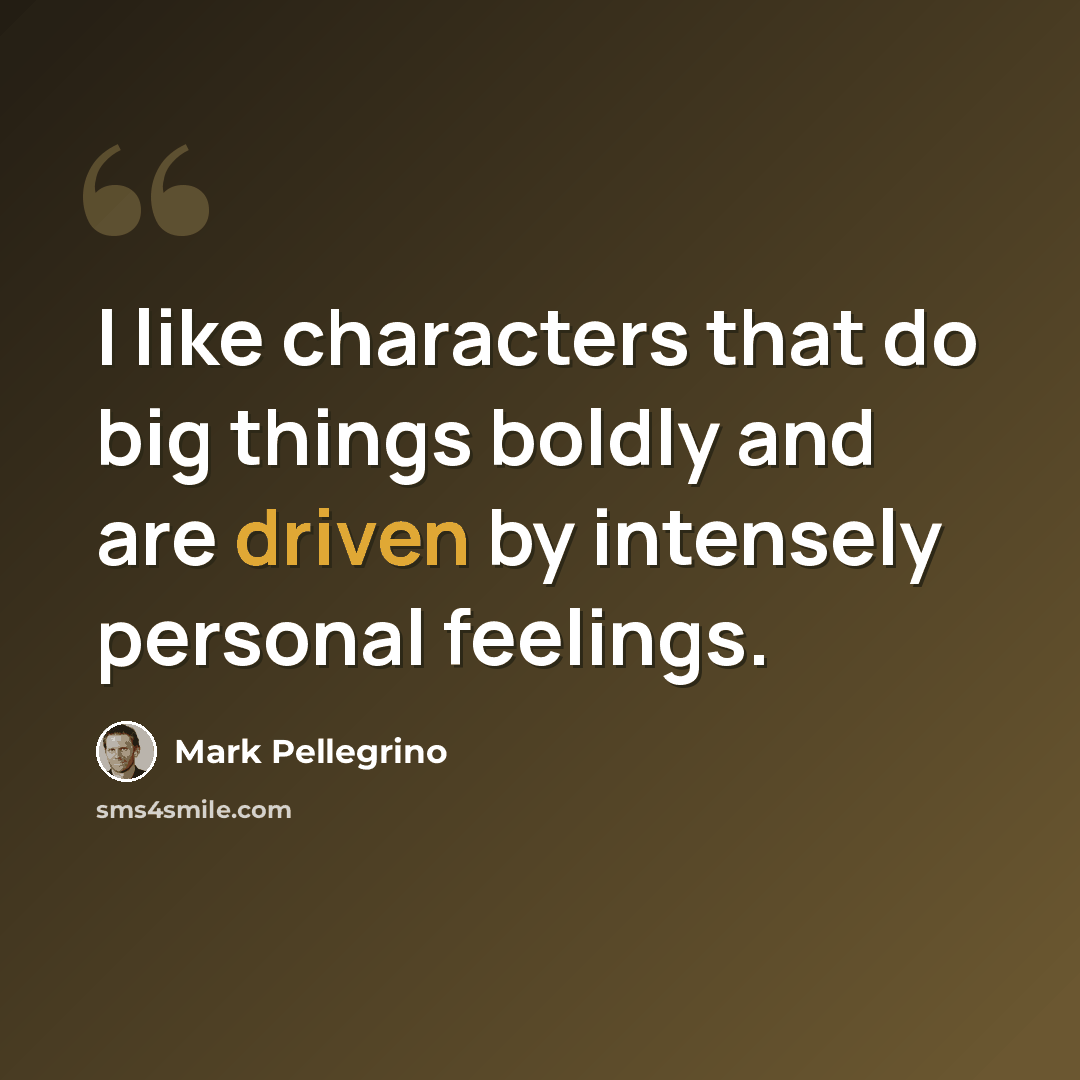“I like characters that do big things boldly and are driven by intensely personal feelings.” quote by Mark Pellegrino