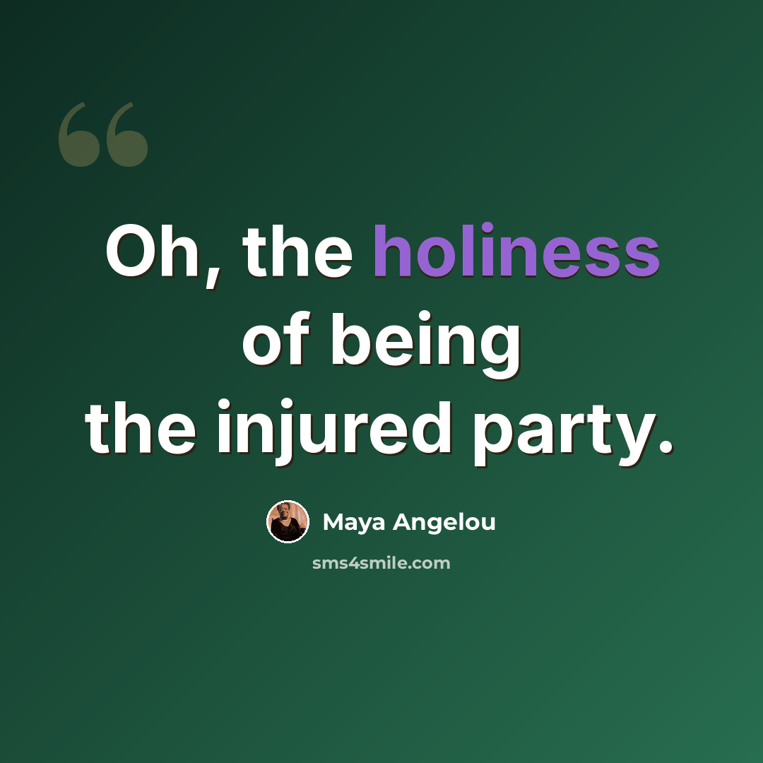“Oh, the holiness of being the injured party.” quote by Maya Angelou