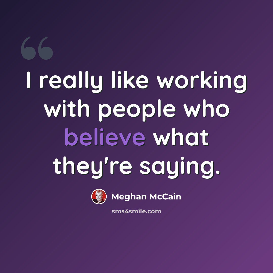 “I really like working with people who believe what they're saying.” quote by Meghan McCain