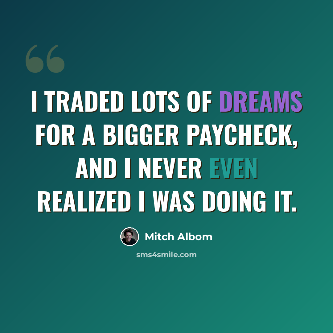 “I traded lots of dreams for a bigger paycheck, and I never even realized I was doing it.” quote by Mitch Albom