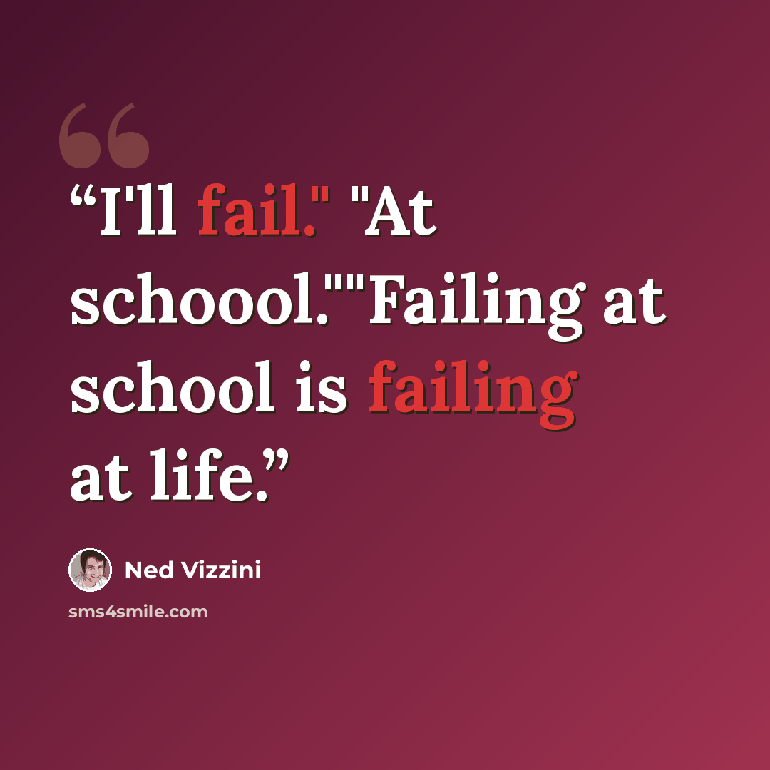 “I'll fail." "At schoool.""Failing at school is failing at life.” quote by Ned Vizzini