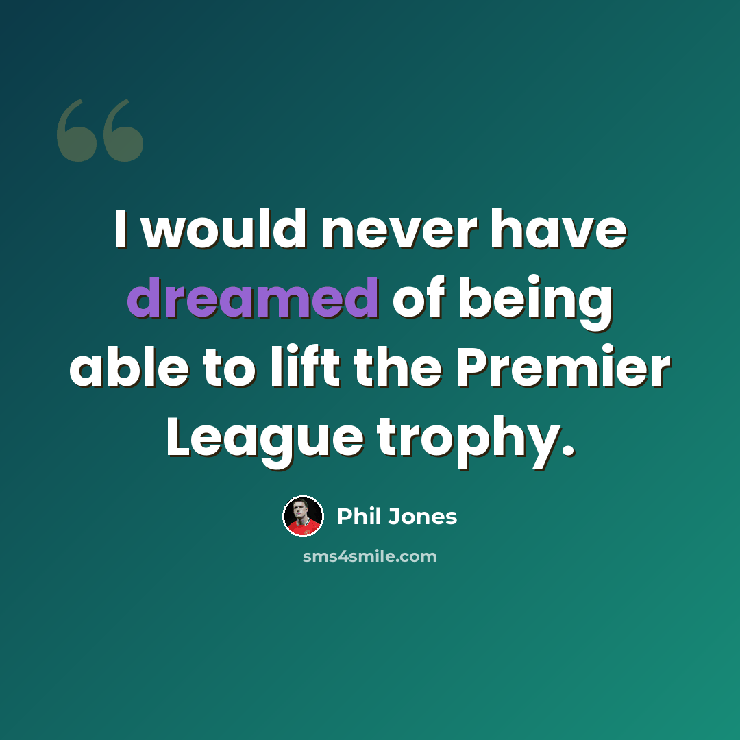“I would never have dreamed of being able to lift the Premier League trophy.” quote by Phil Jones
