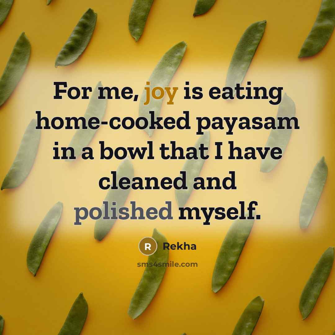 “For me, joy is eating home-cooked payasam in a bowl that I have cleaned and polished myself.” quote by Rekha