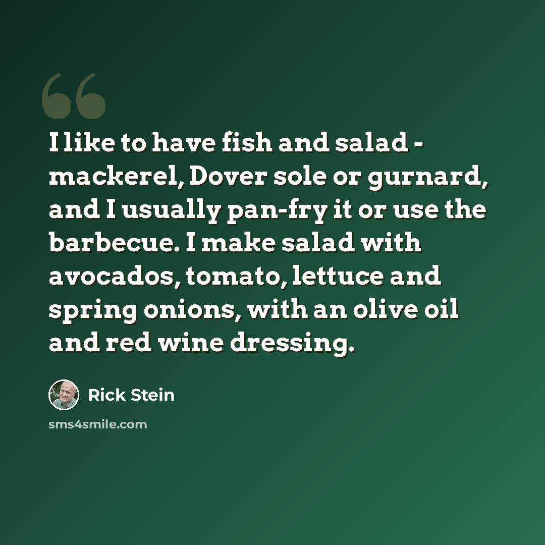 “I like to have fish and salad - mackerel, Dover sole or gurnard, and I usually pan-fry it or use the barbecue. I make salad with avocados, tomato, lettuce and spring onions, with an olive oil and red wine dressing.” quote by Rick Stein