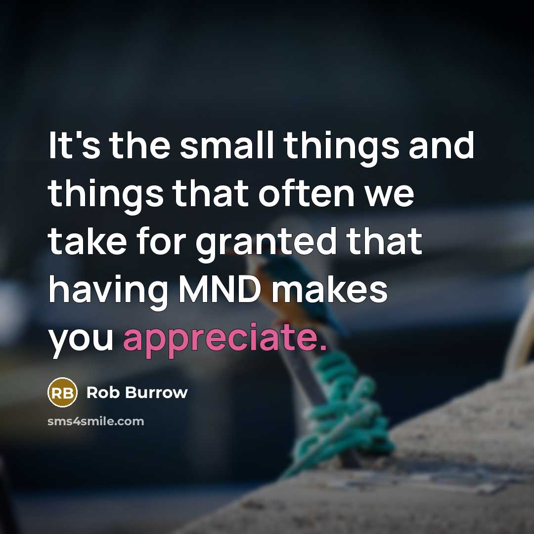 “It's the small things and things that often we take for granted that having MND makes you appreciate.” quote by Rob Burrow