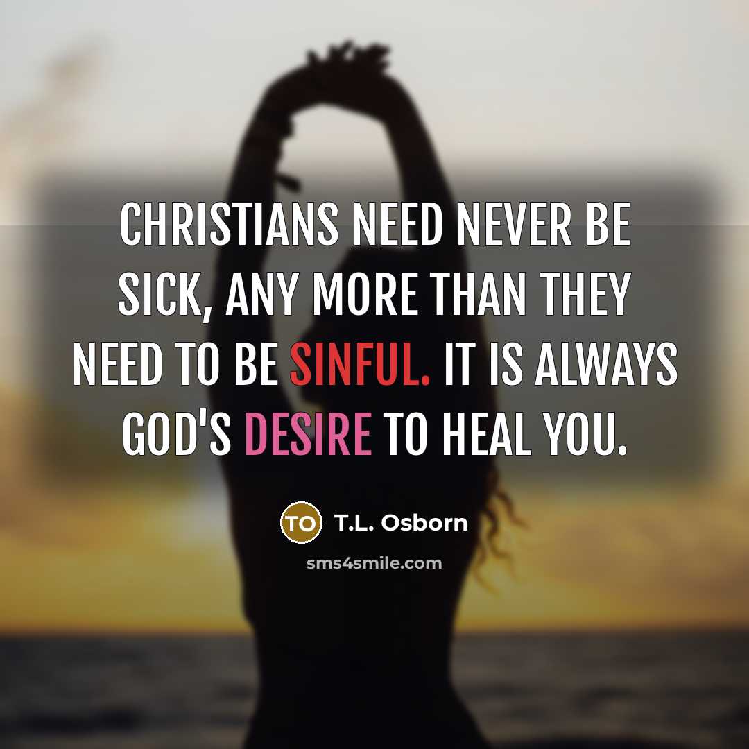 “Christians need never be sick, any more than they need to be sinful. It is always God's desire to heal you.” quote by T.L. Osborn