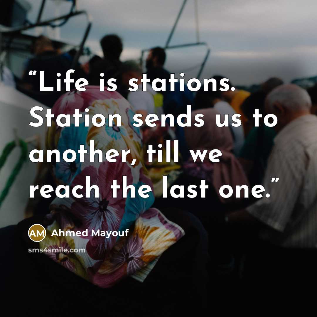 “Life is stations. Station sends us to another, till we reach the last one.” quote by Ahmed Mayouf