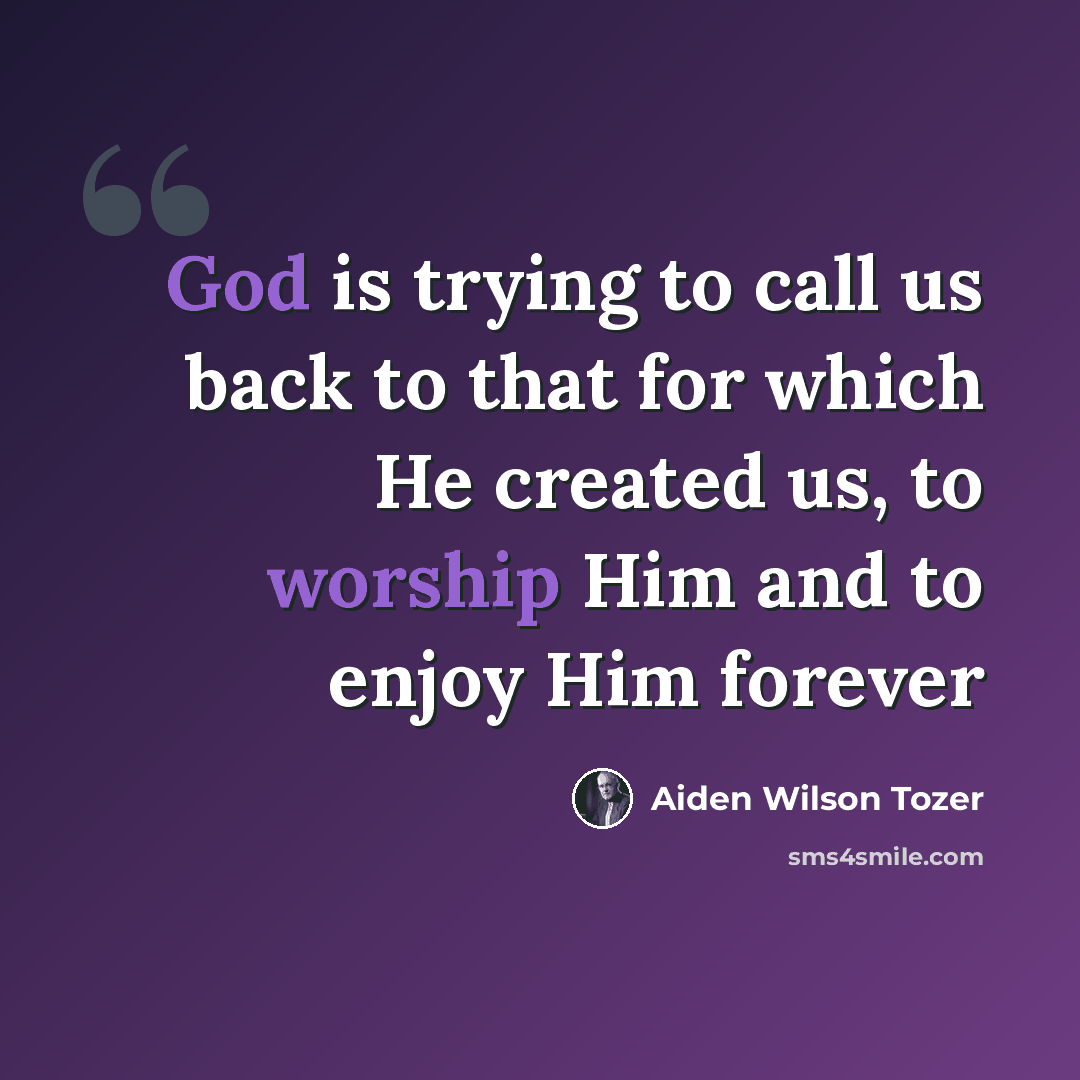 “God is trying to call us back to that for which He created us, to worship Him and to enjoy Him forever” quote by Aiden Wilson Tozer