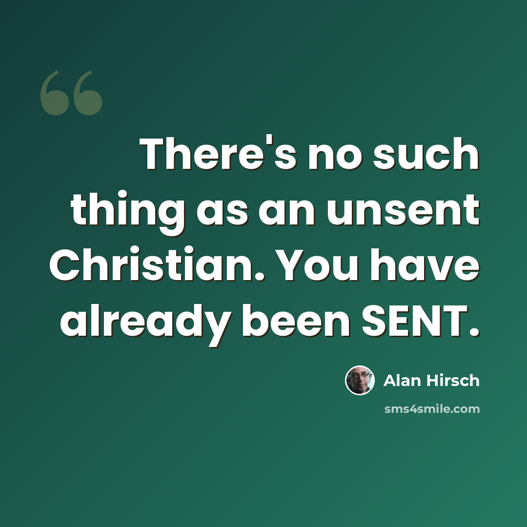 “There's no such thing as an unsent Christian. You have already been SENT.” quote by Alan Hirsch