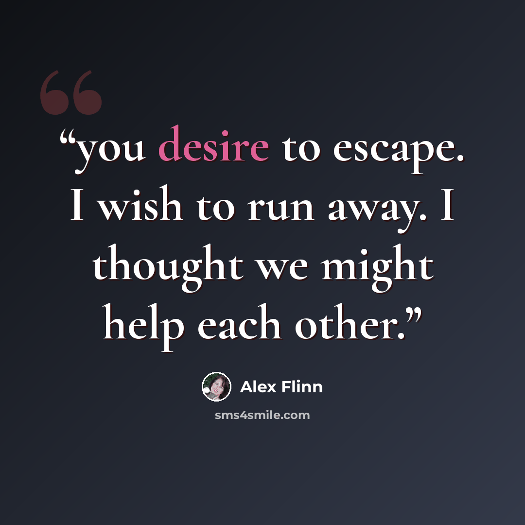 “you desire to escape. I wish to run away. I thought we might help each other.” quote by Alex Flinn