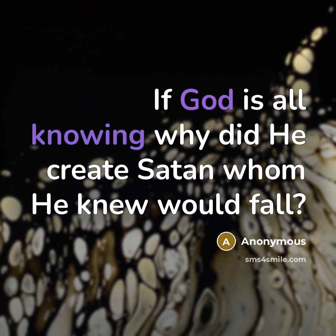 “If God is all knowing why did He create Satan whom He knew would fall?” quote by Anonymous