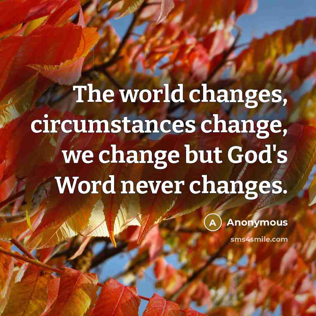 “The world changes, circumstances change, we change but God's Word never changes.” quote by Anonymous