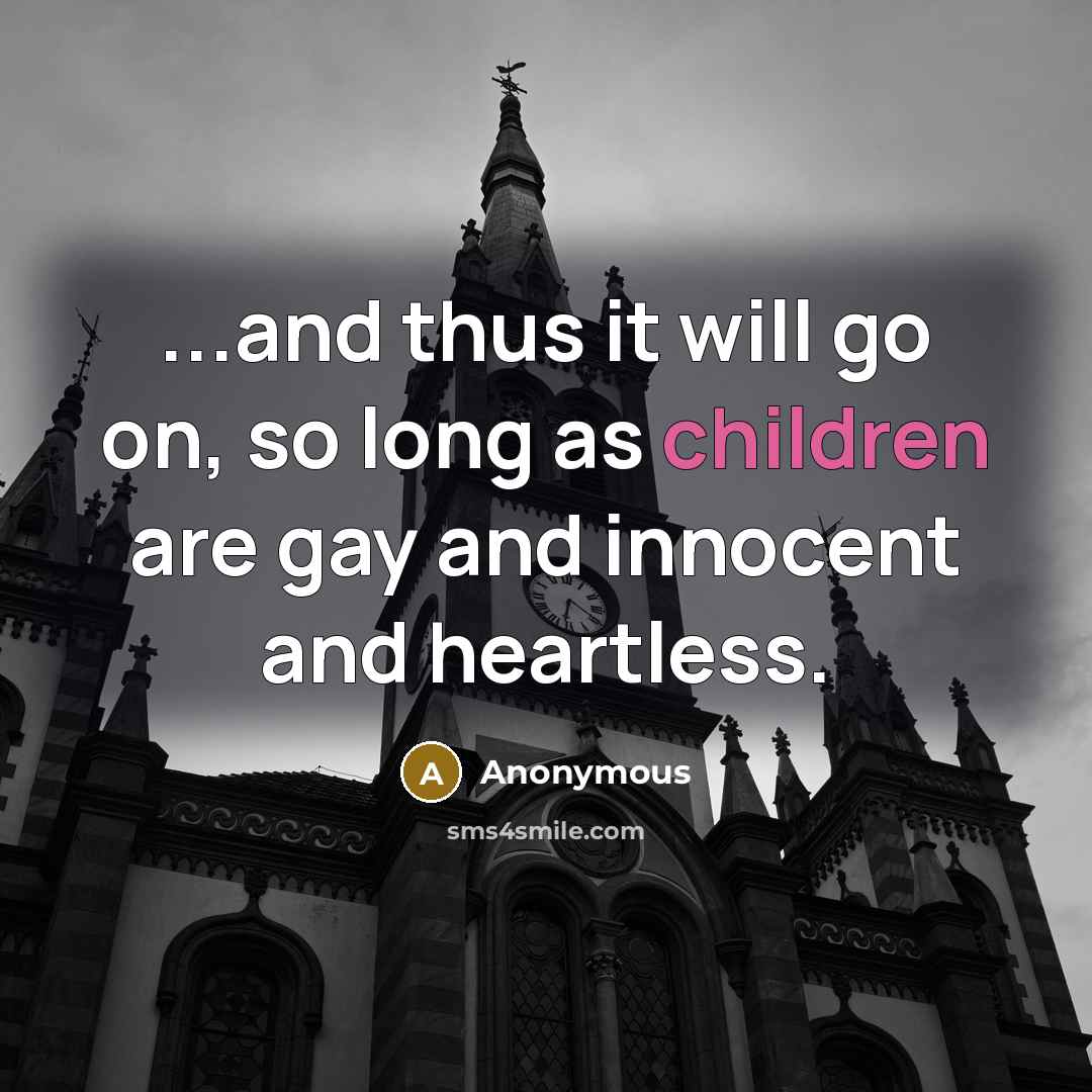 “...and thus it will go on, so long as children are gay and innocent and heartless.” quote by Anonymous