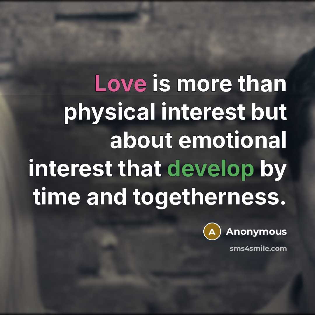 “Love is more than physical interest but about emotional interest that develop by time and togetherness.” quote by Anonymous