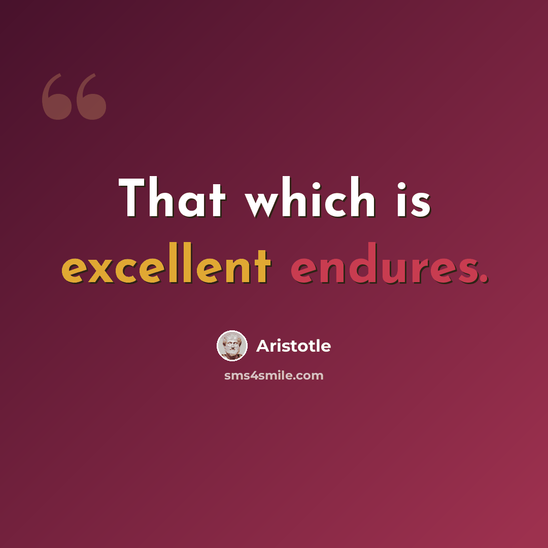 “That which is excellent endures.” quote by Aristotle
