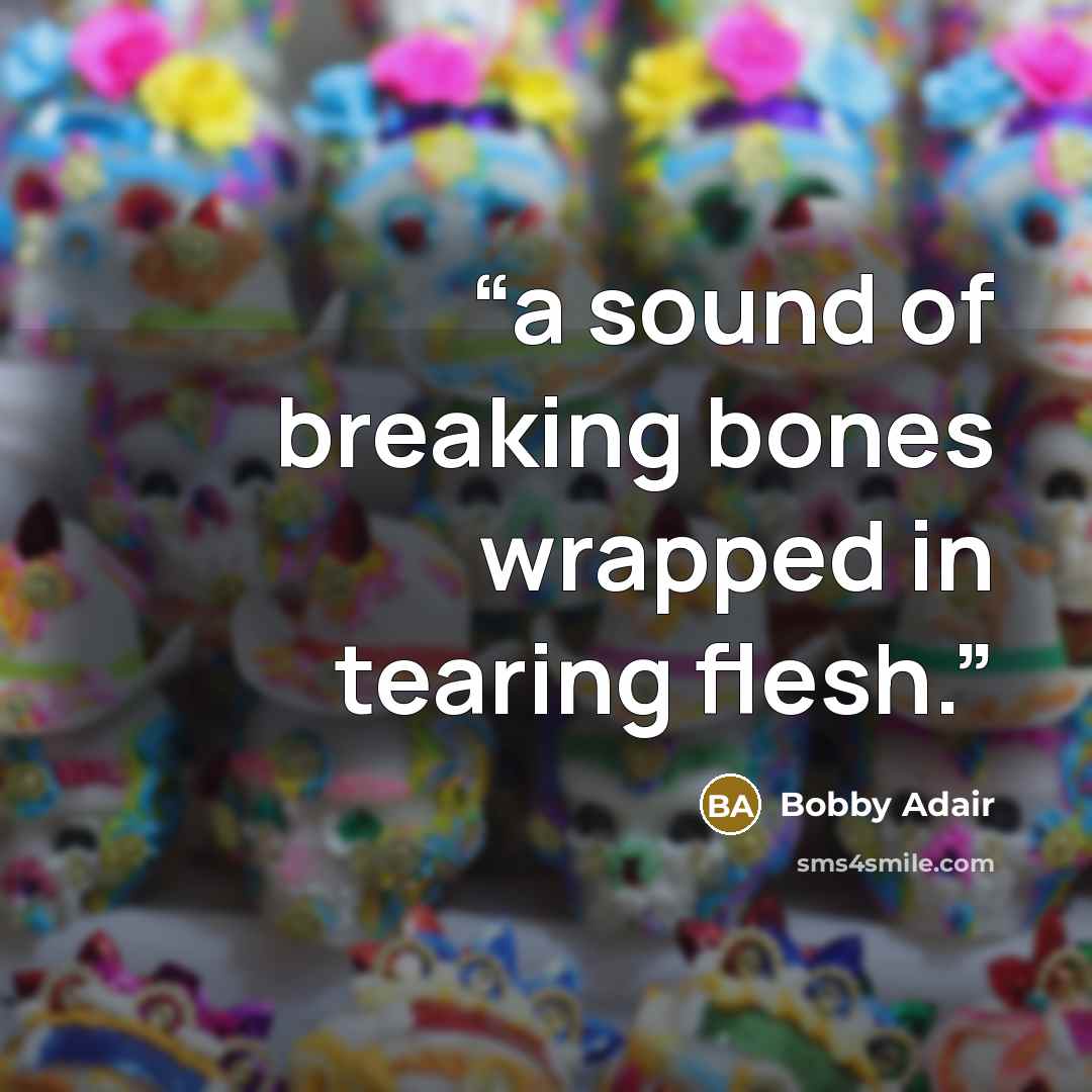 “a sound of breaking bones wrapped in tearing flesh.” quote by Bobby Adair