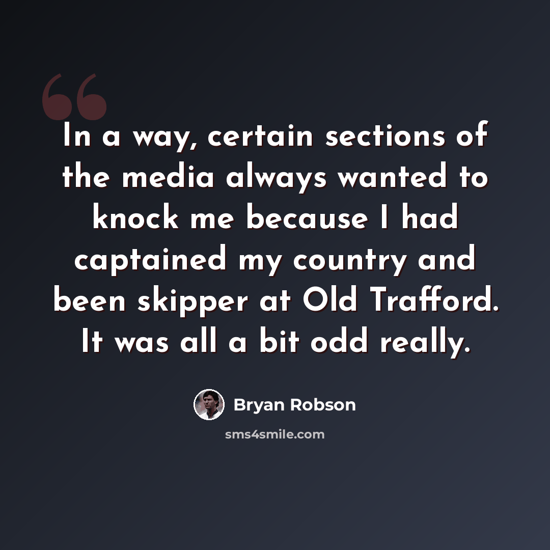 “In a way, certain sections of the media always wanted to knock me because I had captained my country and been skipper at Old Trafford. It was all a bit odd really.” quote by Bryan Robson