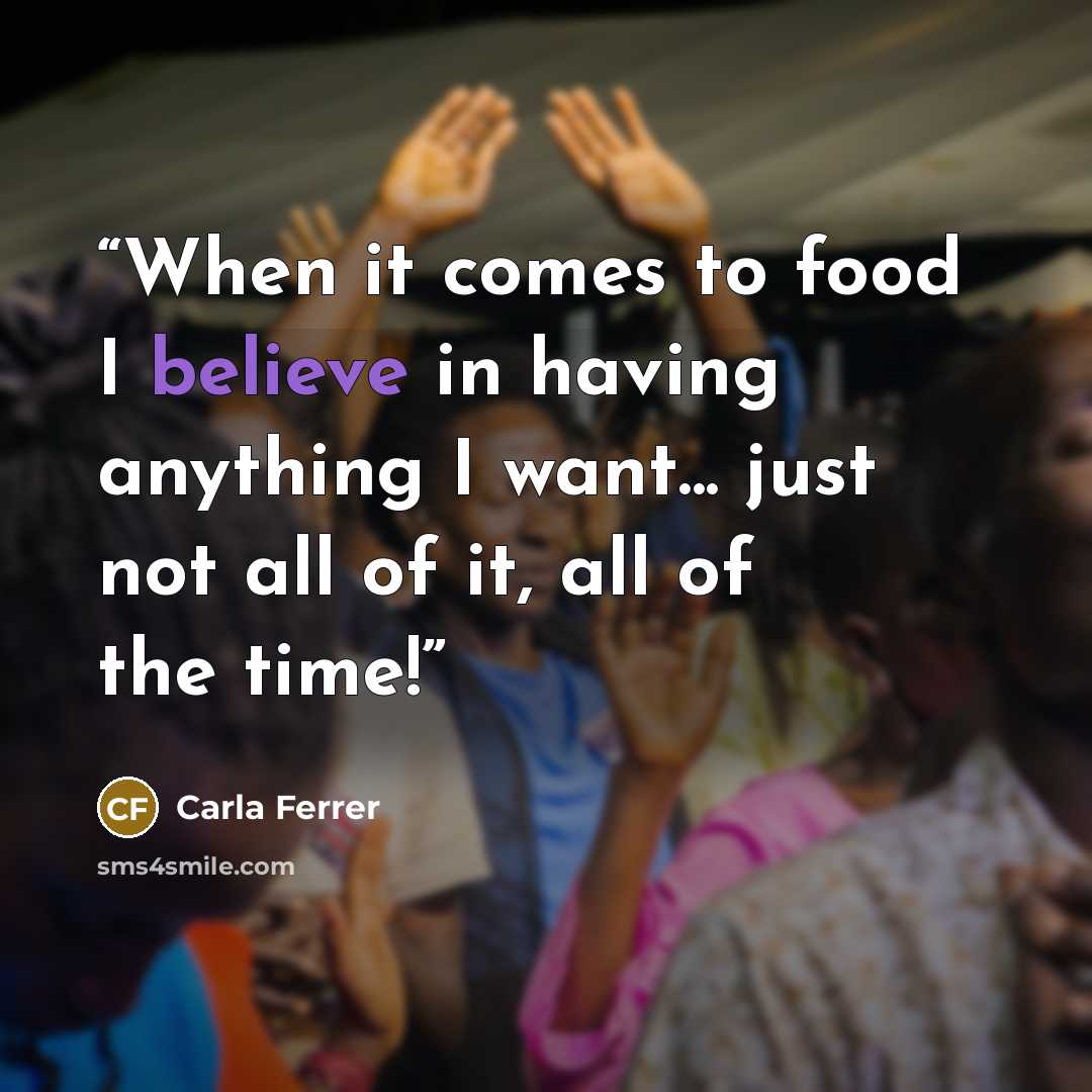 “When it comes to food I believe in having anything I want... just not all of it, all of the time!” quote by Carla Ferrer