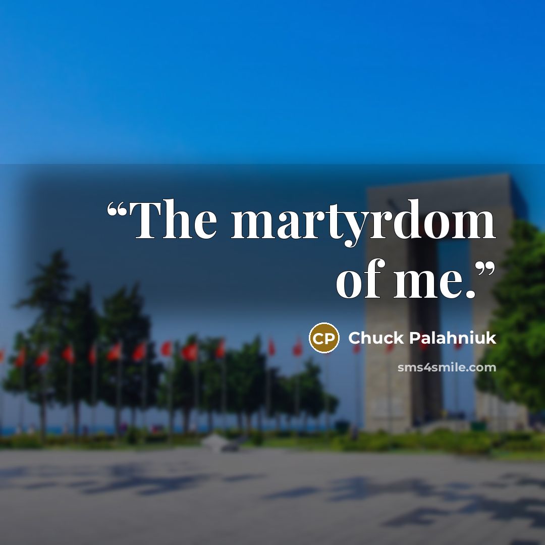 “The martyrdom of me.” quote by Chuck Palahniuk