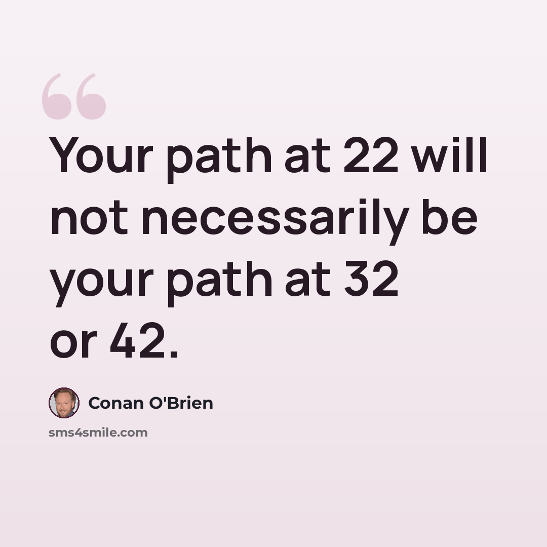 “Your path at 22 will not necessarily be your path at 32 or 42.” quote by Conan O'Brien