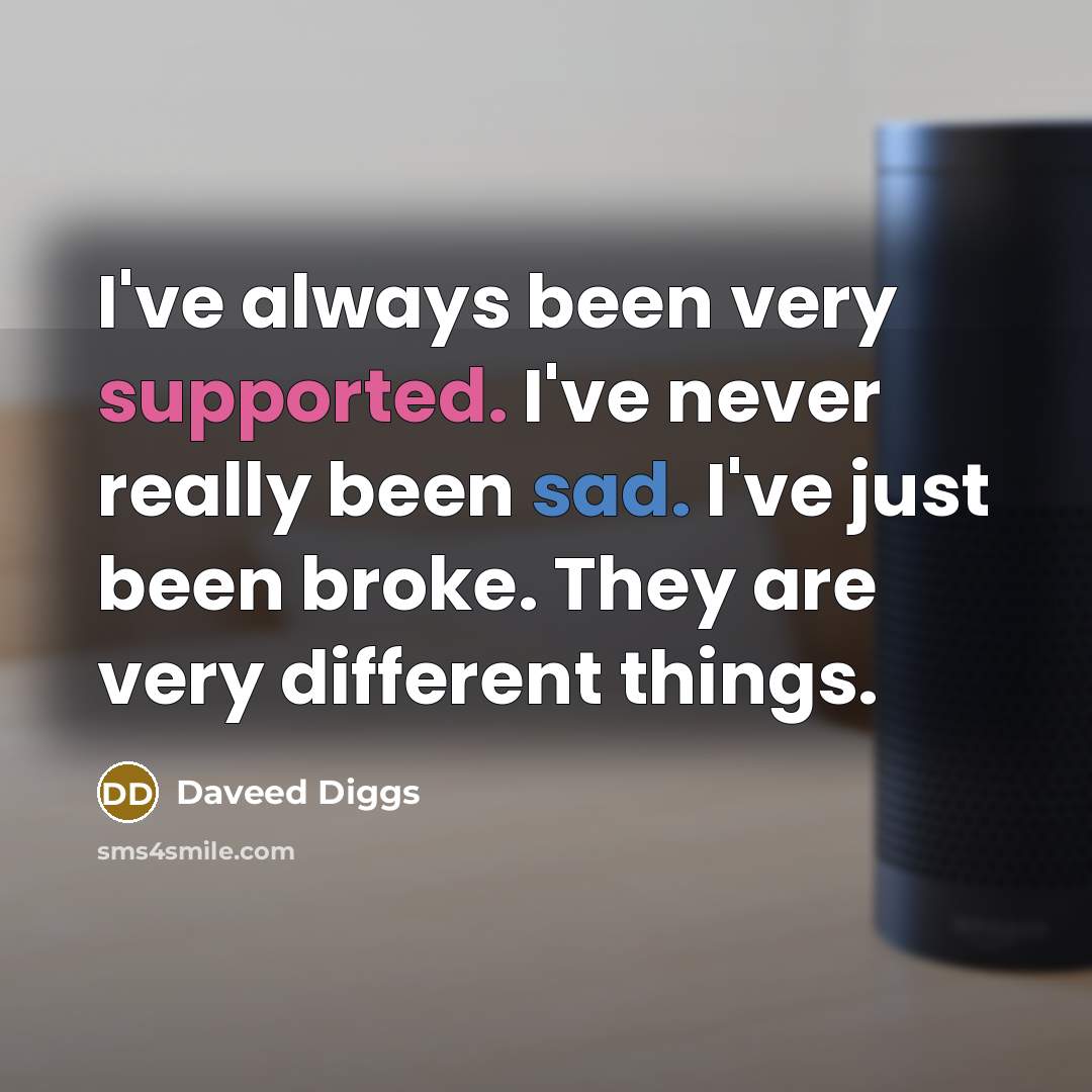 “I've always been very supported. I've never really been sad. I've just been broke. They are very different things.” quote by Daveed Diggs