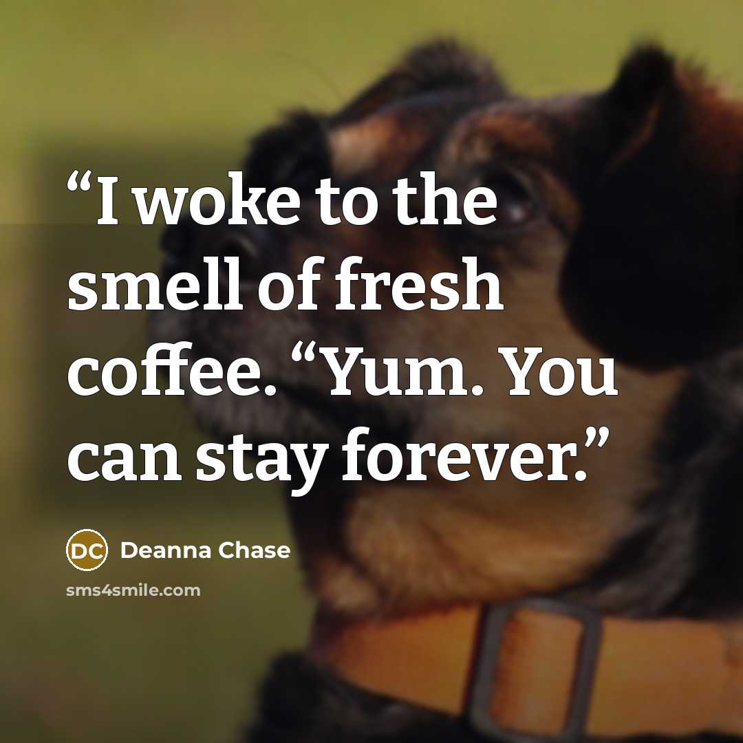 “I woke to the smell of fresh coffee. “Yum. You can stay forever.” quote by Deanna Chase