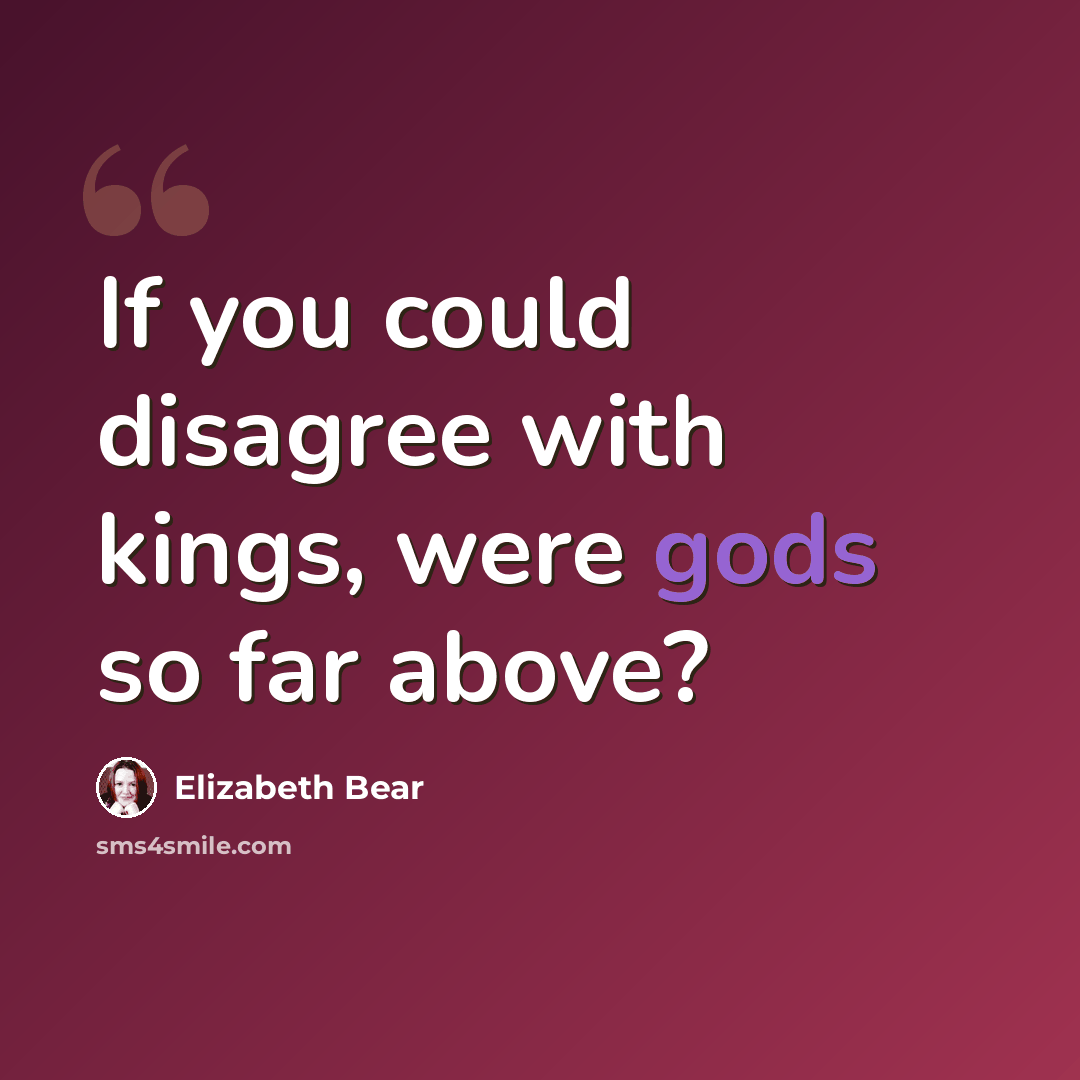 “If you could disagree with kings, were gods so far above?” quote by Elizabeth Bear