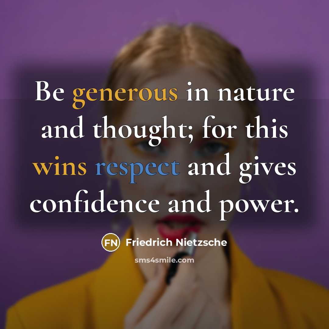 “Be generous in nature and thought; for this wins respect and gives confidence and power.” quote by Friedrich Nietzsche