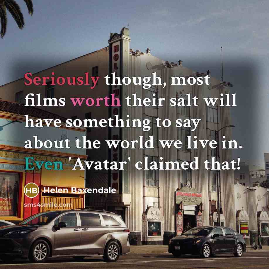 “Seriously though, most films worth their salt will have something to say about the world we live in. Even 'Avatar' claimed that!” quote by Helen Baxendale