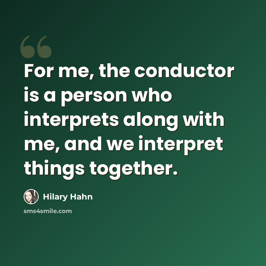 “For me, the conductor is a person who interprets along with me, and we interpret things together.” quote by Hilary Hahn