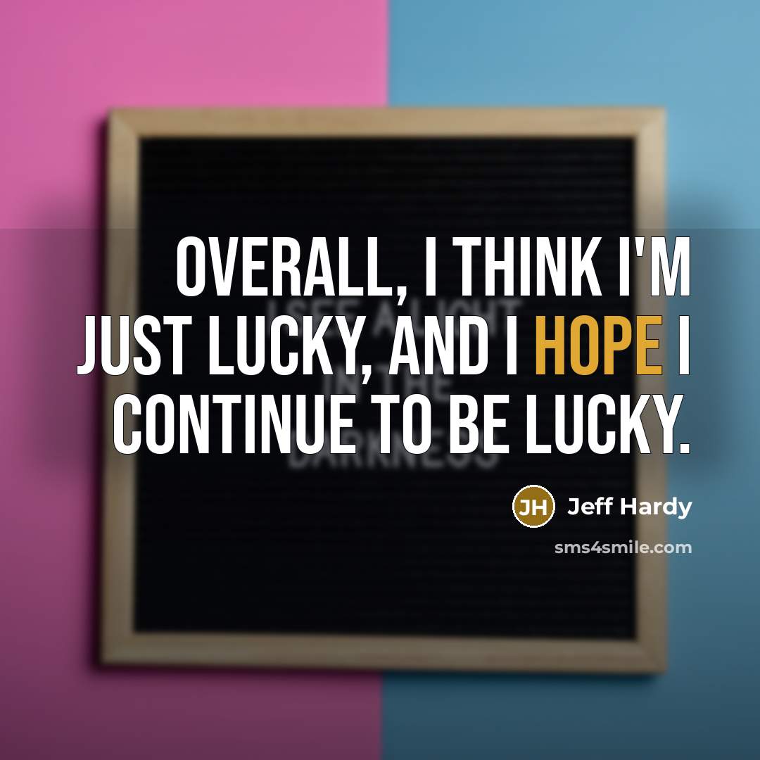 “Overall, I think I'm just lucky, and I hope I continue to be lucky.” quote by Jeff Hardy