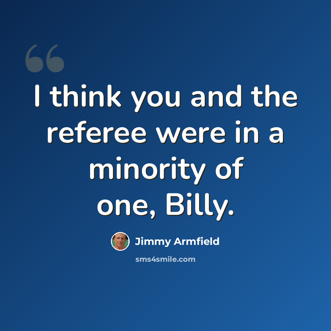“I think you and the referee were in a minority of one, Billy.” quote by Jimmy Armfield