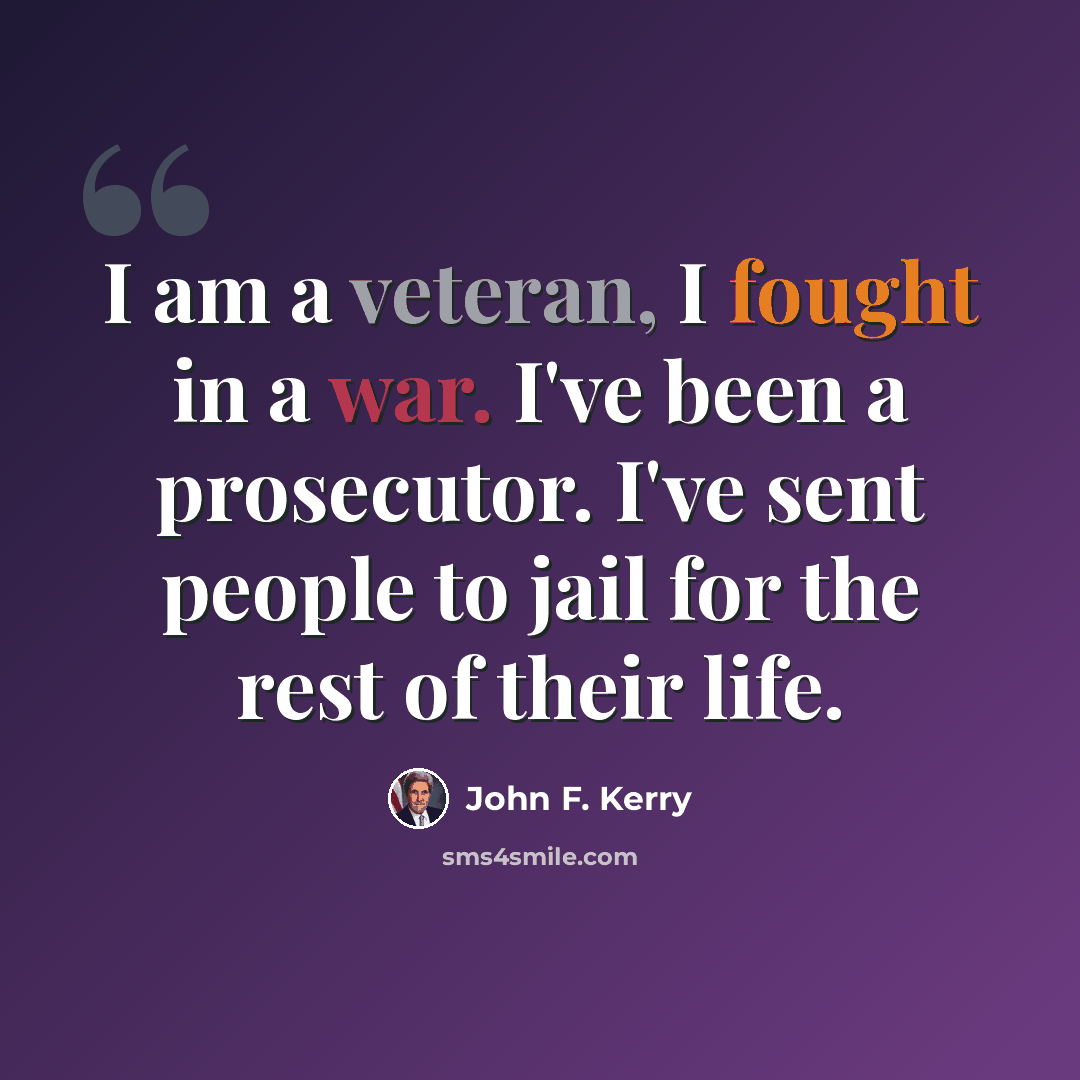 “I am a veteran, I fought in a war. I've been a prosecutor. I've sent people to jail for the rest of their life.” quote by John F. Kerry
