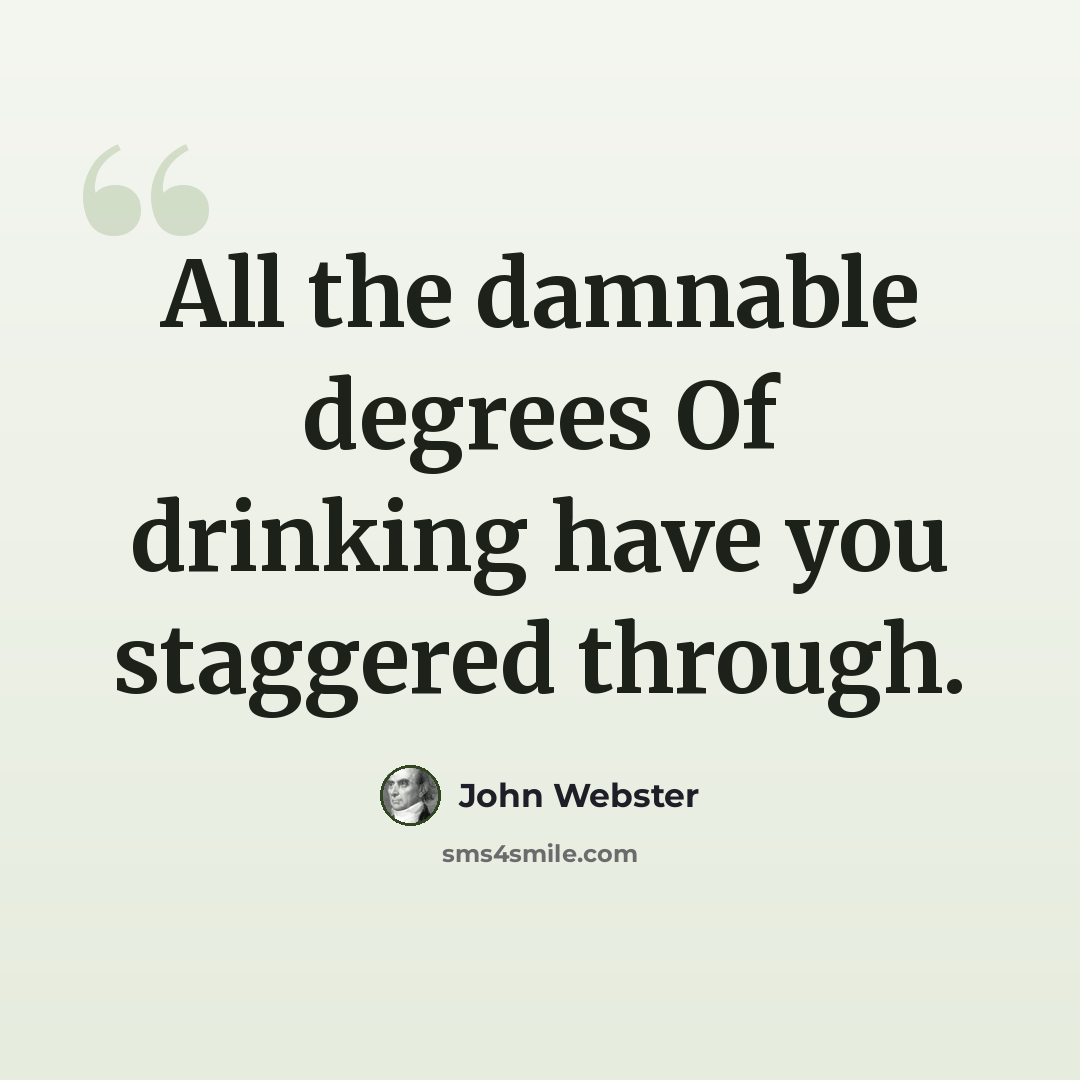 “All the damnable degrees Of drinking have you staggered through.” quote by John Webster