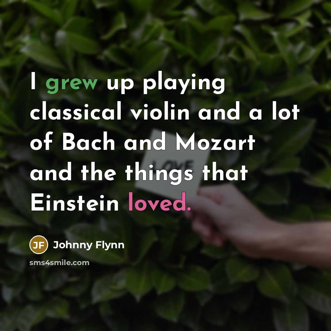 “I grew up playing classical violin and a lot of Bach and Mozart and the things that Einstein loved.” quote by Johnny Flynn