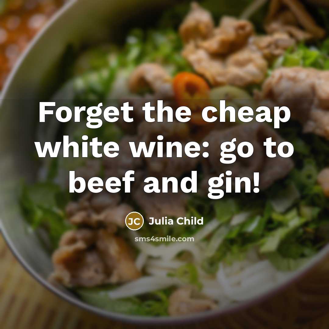 “Forget the cheap white wine: go to beef and gin!” quote by Julia Child